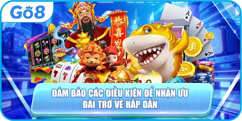 Đảm bảo các điều kiện để nhận ưu đãi trở về hấp dẫn